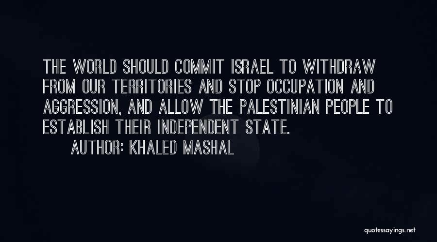 Khaled Mashal Quotes: The World Should Commit Israel To Withdraw From Our Territories And Stop Occupation And Aggression, And Allow The Palestinian People