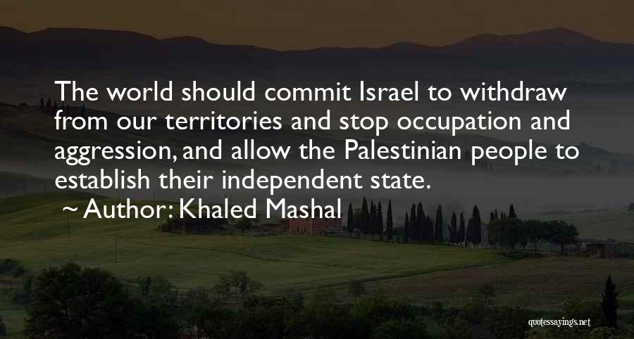 Khaled Mashal Quotes: The World Should Commit Israel To Withdraw From Our Territories And Stop Occupation And Aggression, And Allow The Palestinian People