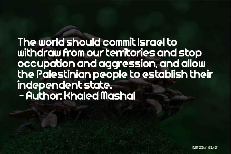 Khaled Mashal Quotes: The World Should Commit Israel To Withdraw From Our Territories And Stop Occupation And Aggression, And Allow The Palestinian People