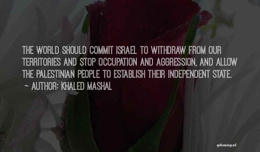 Khaled Mashal Quotes: The World Should Commit Israel To Withdraw From Our Territories And Stop Occupation And Aggression, And Allow The Palestinian People