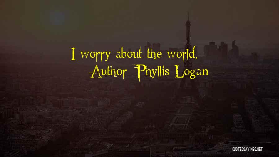Phyllis Logan Quotes: I Worry About The World.