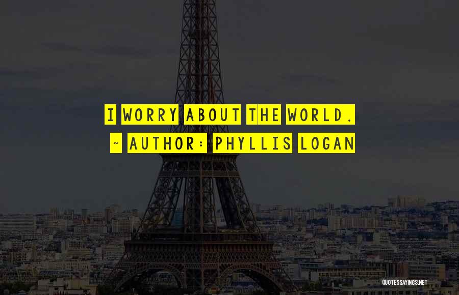 Phyllis Logan Quotes: I Worry About The World.