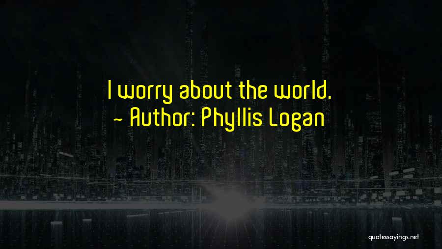 Phyllis Logan Quotes: I Worry About The World.