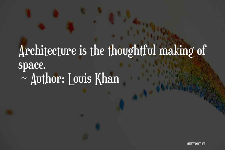Louis Khan Quotes: Architecture Is The Thoughtful Making Of Space.