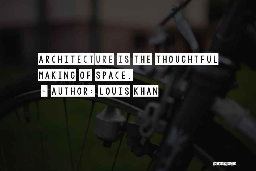 Louis Khan Quotes: Architecture Is The Thoughtful Making Of Space.