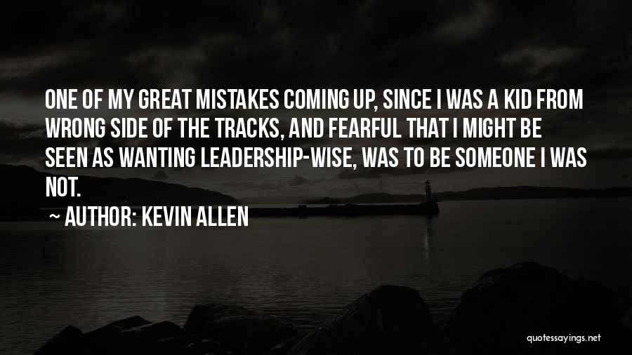 Kevin Allen Quotes: One Of My Great Mistakes Coming Up, Since I Was A Kid From Wrong Side Of The Tracks, And Fearful