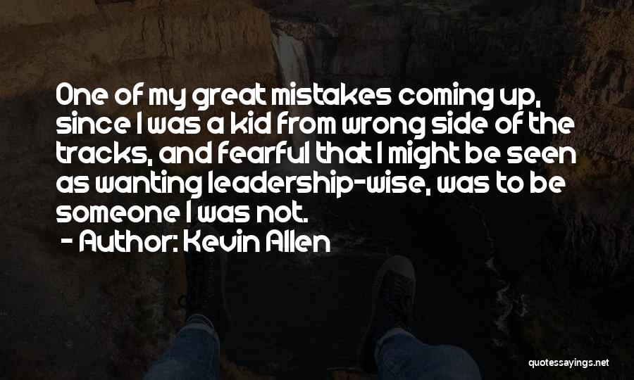 Kevin Allen Quotes: One Of My Great Mistakes Coming Up, Since I Was A Kid From Wrong Side Of The Tracks, And Fearful