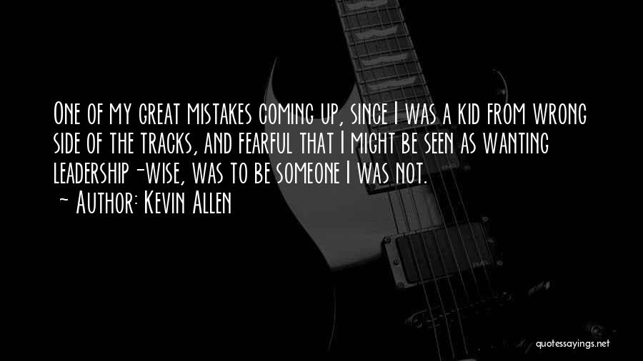 Kevin Allen Quotes: One Of My Great Mistakes Coming Up, Since I Was A Kid From Wrong Side Of The Tracks, And Fearful