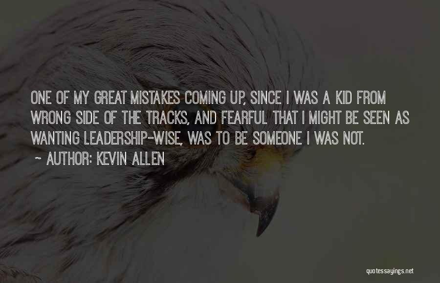 Kevin Allen Quotes: One Of My Great Mistakes Coming Up, Since I Was A Kid From Wrong Side Of The Tracks, And Fearful
