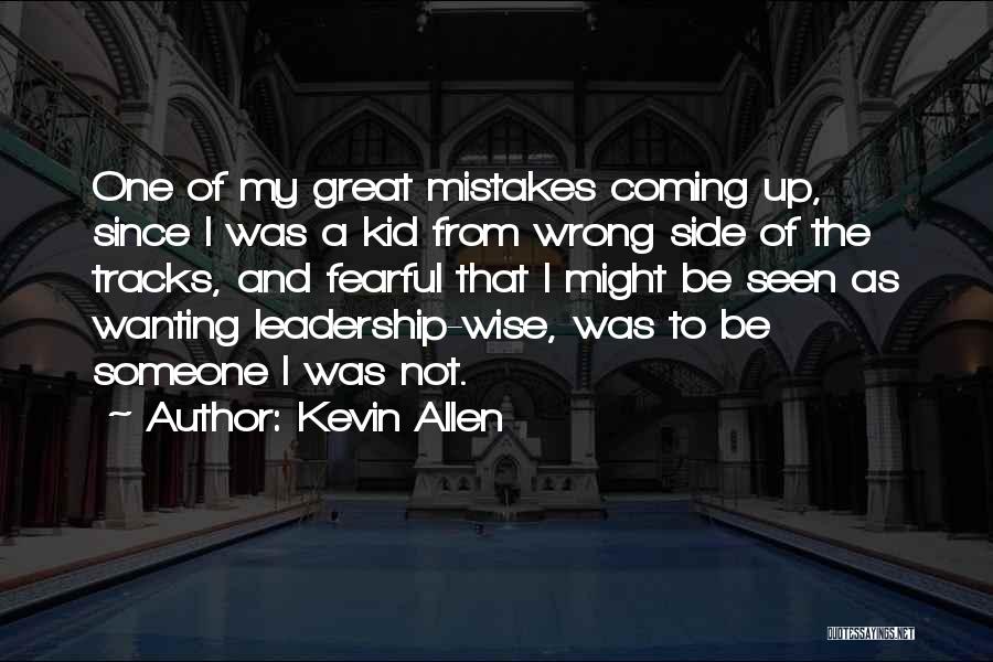 Kevin Allen Quotes: One Of My Great Mistakes Coming Up, Since I Was A Kid From Wrong Side Of The Tracks, And Fearful