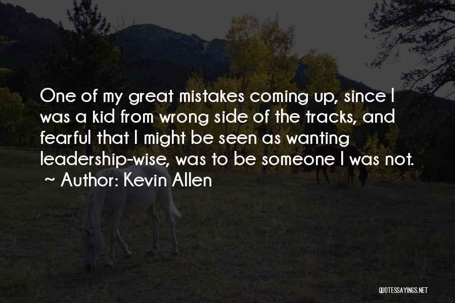 Kevin Allen Quotes: One Of My Great Mistakes Coming Up, Since I Was A Kid From Wrong Side Of The Tracks, And Fearful