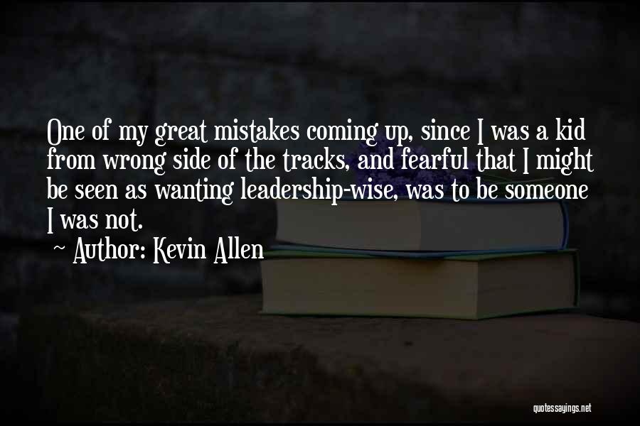 Kevin Allen Quotes: One Of My Great Mistakes Coming Up, Since I Was A Kid From Wrong Side Of The Tracks, And Fearful