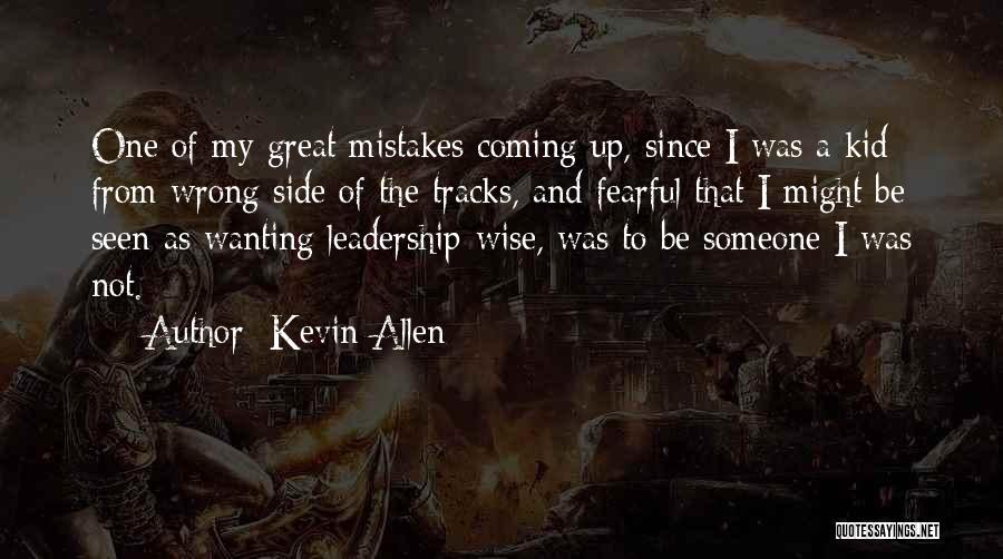 Kevin Allen Quotes: One Of My Great Mistakes Coming Up, Since I Was A Kid From Wrong Side Of The Tracks, And Fearful