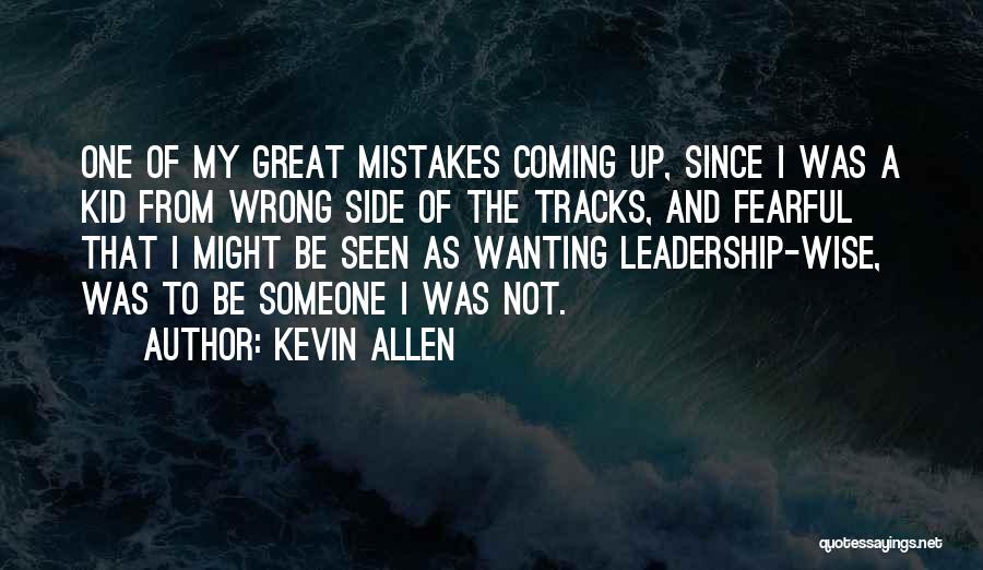 Kevin Allen Quotes: One Of My Great Mistakes Coming Up, Since I Was A Kid From Wrong Side Of The Tracks, And Fearful