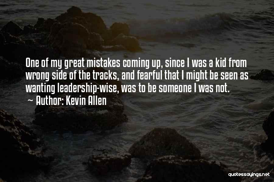 Kevin Allen Quotes: One Of My Great Mistakes Coming Up, Since I Was A Kid From Wrong Side Of The Tracks, And Fearful
