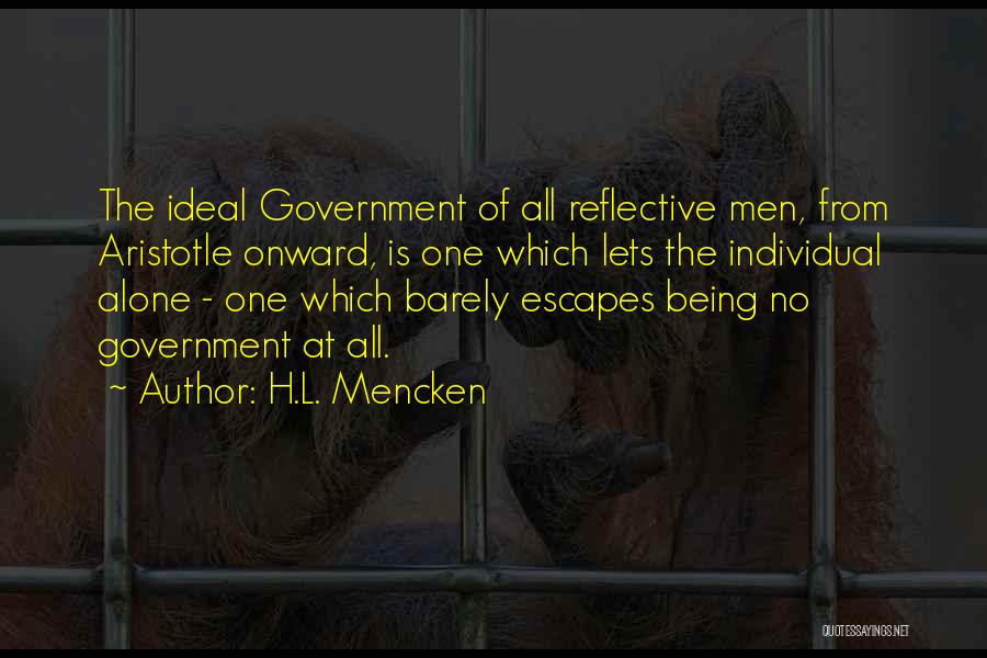 H.L. Mencken Quotes: The Ideal Government Of All Reflective Men, From Aristotle Onward, Is One Which Lets The Individual Alone - One Which
