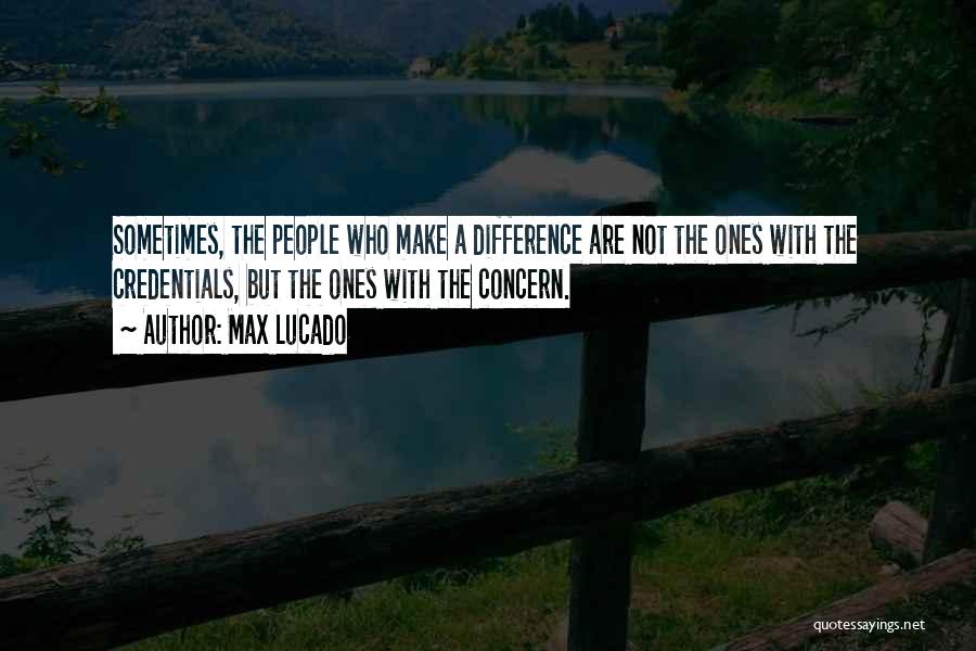 Max Lucado Quotes: Sometimes, The People Who Make A Difference Are Not The Ones With The Credentials, But The Ones With The Concern.