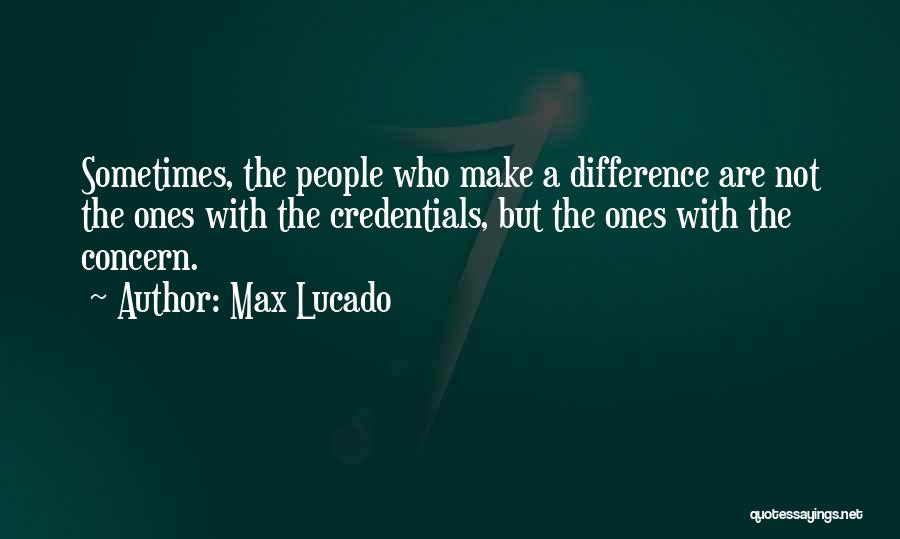 Max Lucado Quotes: Sometimes, The People Who Make A Difference Are Not The Ones With The Credentials, But The Ones With The Concern.