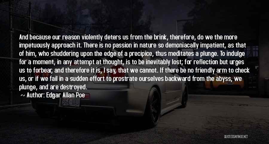 Edgar Allan Poe Quotes: And Because Our Reason Violently Deters Us From The Brink, Therefore, Do We The More Impetuously Approach It. There Is