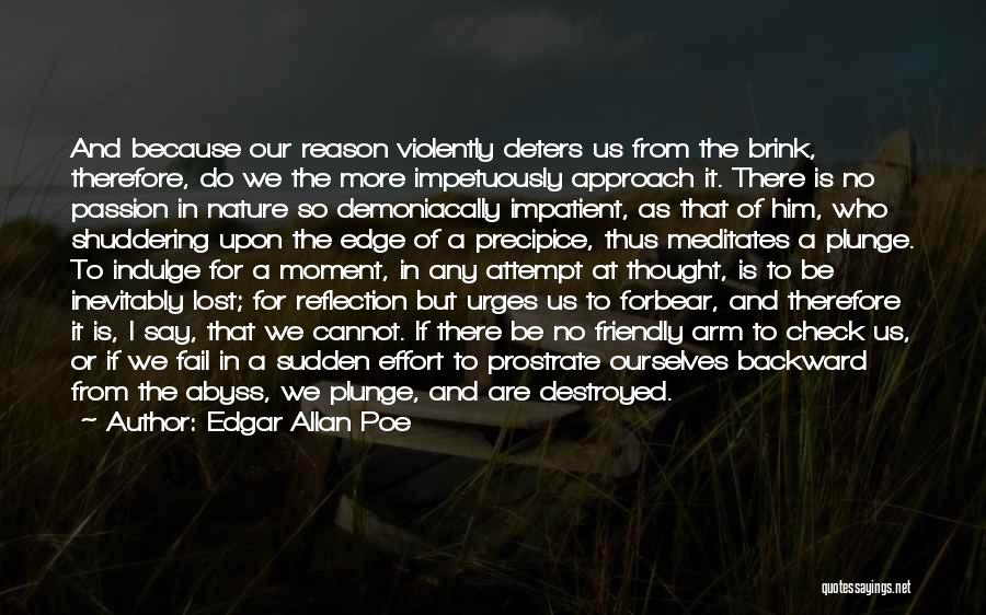 Edgar Allan Poe Quotes: And Because Our Reason Violently Deters Us From The Brink, Therefore, Do We The More Impetuously Approach It. There Is
