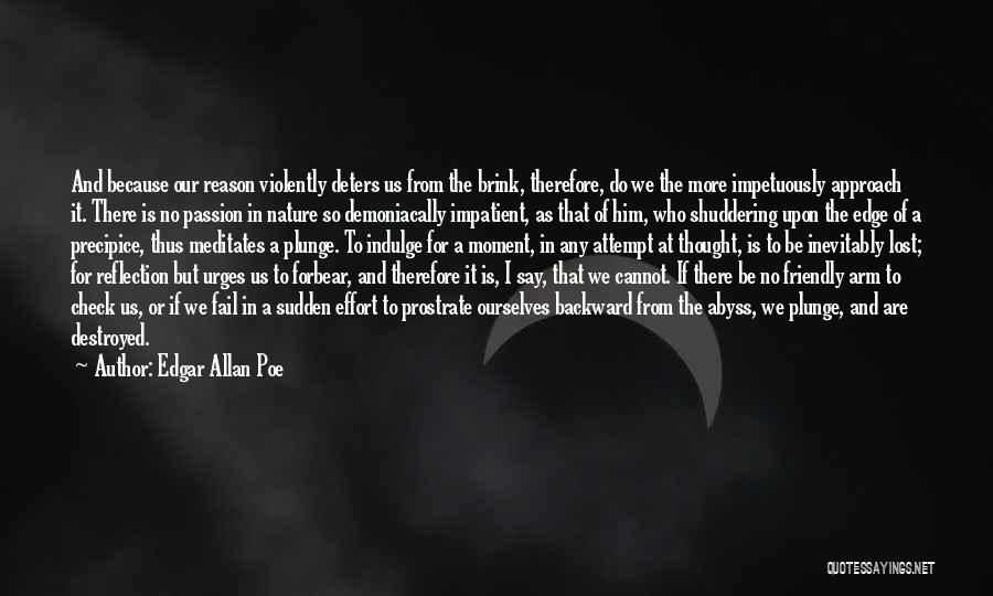 Edgar Allan Poe Quotes: And Because Our Reason Violently Deters Us From The Brink, Therefore, Do We The More Impetuously Approach It. There Is