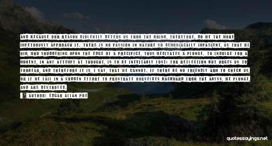 Edgar Allan Poe Quotes: And Because Our Reason Violently Deters Us From The Brink, Therefore, Do We The More Impetuously Approach It. There Is