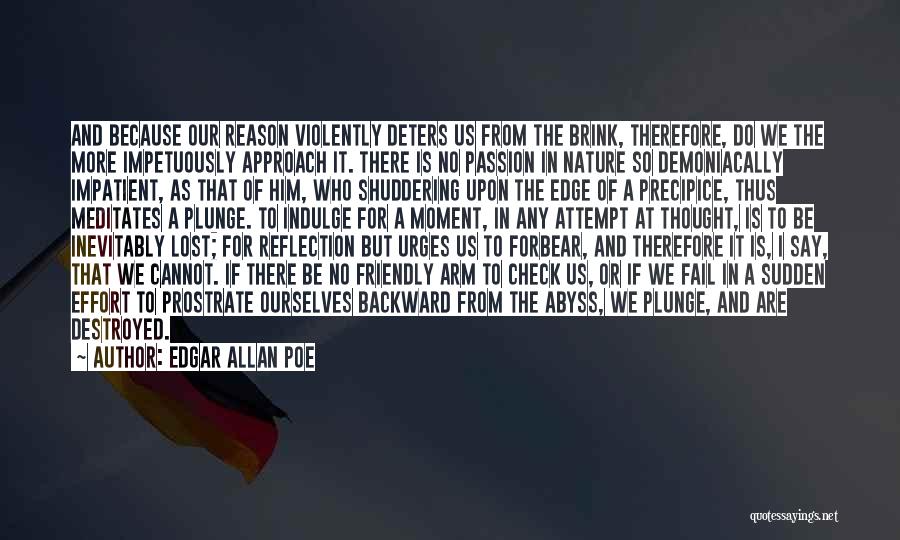 Edgar Allan Poe Quotes: And Because Our Reason Violently Deters Us From The Brink, Therefore, Do We The More Impetuously Approach It. There Is