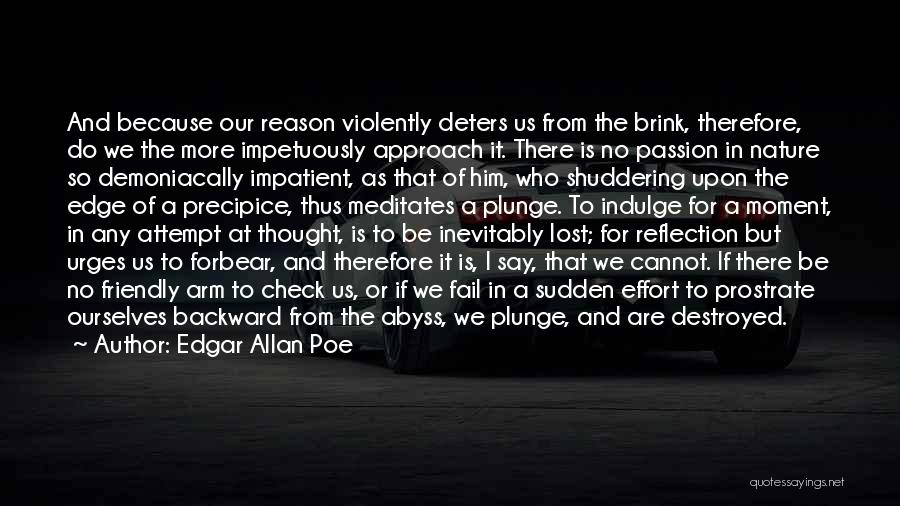 Edgar Allan Poe Quotes: And Because Our Reason Violently Deters Us From The Brink, Therefore, Do We The More Impetuously Approach It. There Is