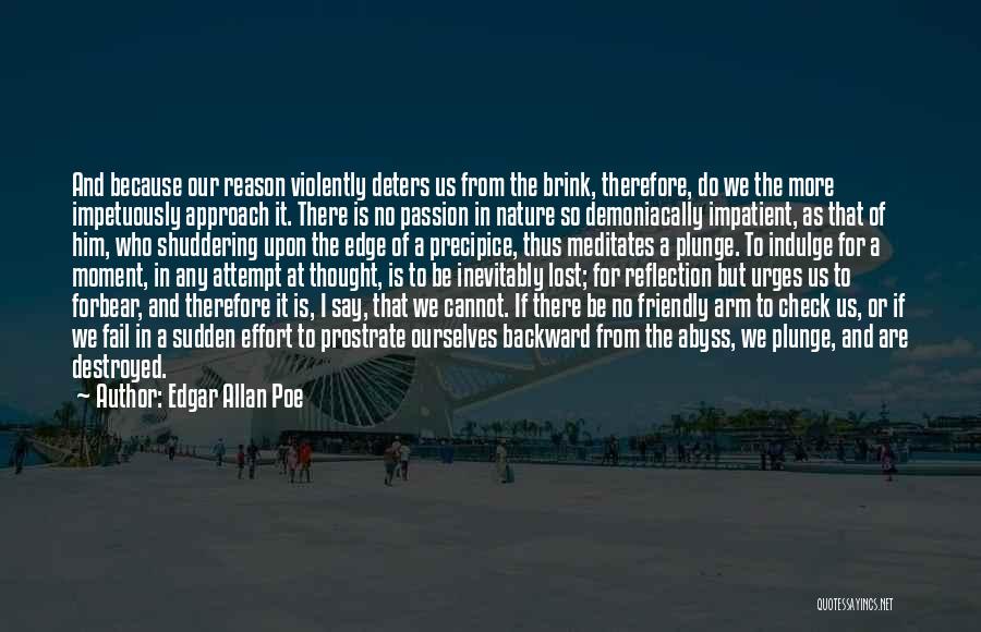 Edgar Allan Poe Quotes: And Because Our Reason Violently Deters Us From The Brink, Therefore, Do We The More Impetuously Approach It. There Is