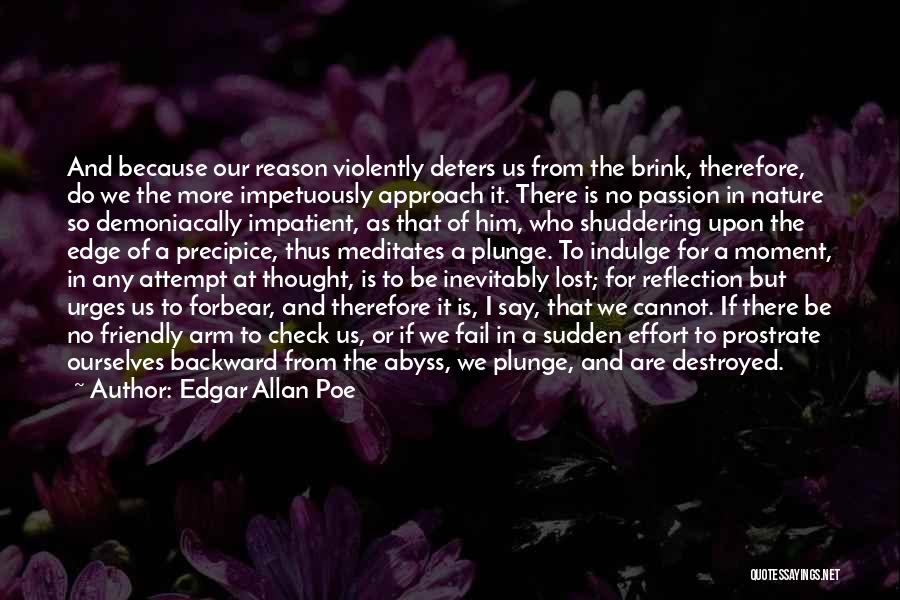 Edgar Allan Poe Quotes: And Because Our Reason Violently Deters Us From The Brink, Therefore, Do We The More Impetuously Approach It. There Is