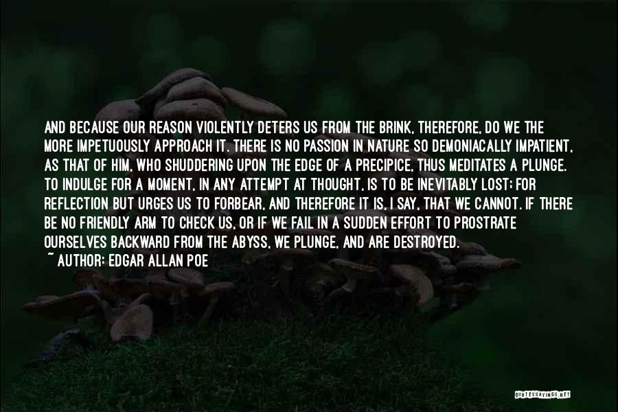 Edgar Allan Poe Quotes: And Because Our Reason Violently Deters Us From The Brink, Therefore, Do We The More Impetuously Approach It. There Is