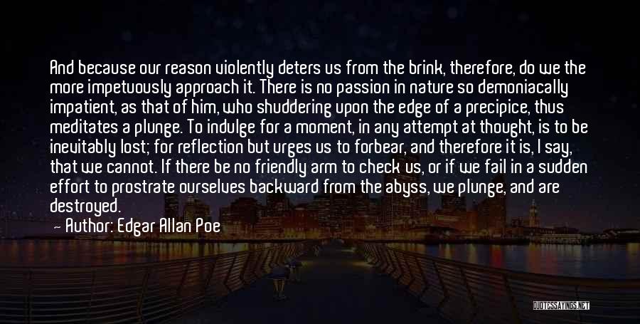 Edgar Allan Poe Quotes: And Because Our Reason Violently Deters Us From The Brink, Therefore, Do We The More Impetuously Approach It. There Is