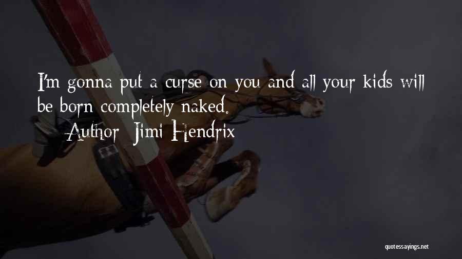 Jimi Hendrix Quotes: I'm Gonna Put A Curse On You And All Your Kids Will Be Born Completely Naked.