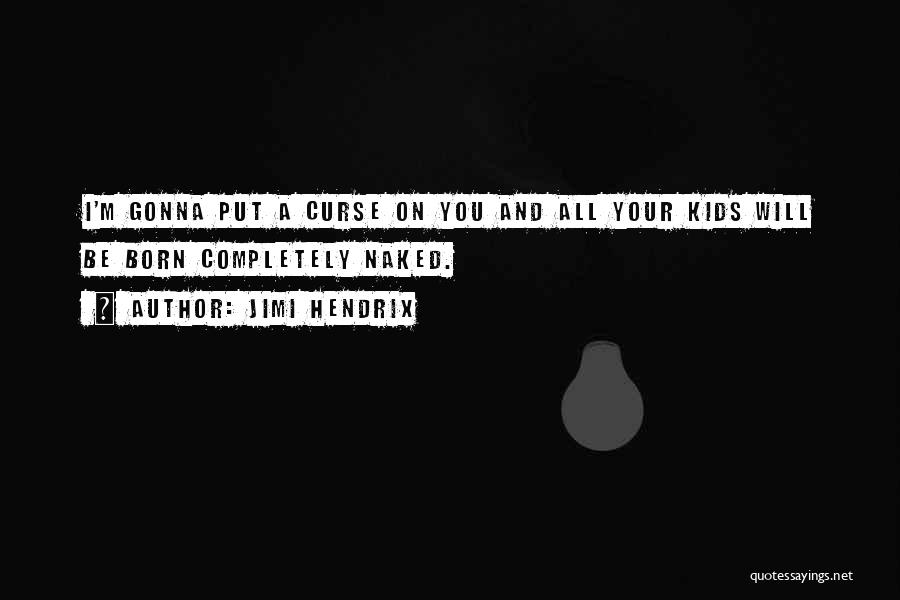 Jimi Hendrix Quotes: I'm Gonna Put A Curse On You And All Your Kids Will Be Born Completely Naked.