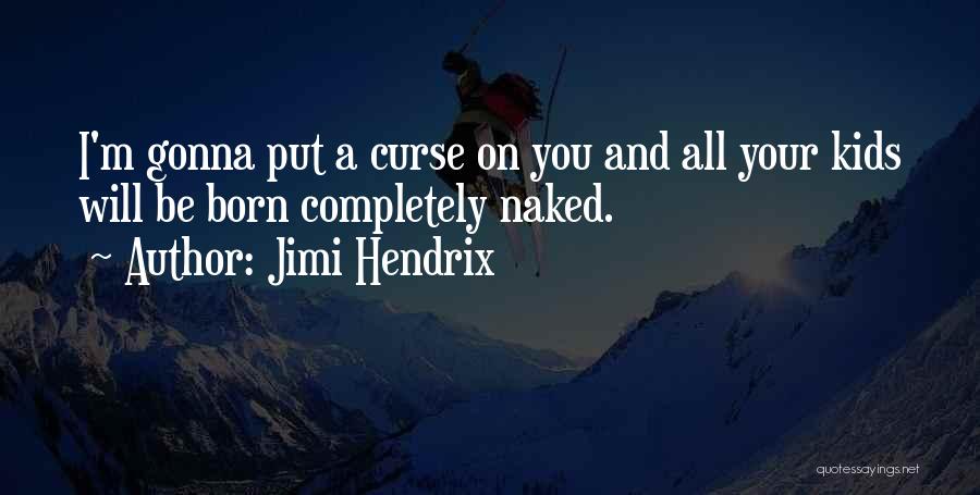 Jimi Hendrix Quotes: I'm Gonna Put A Curse On You And All Your Kids Will Be Born Completely Naked.