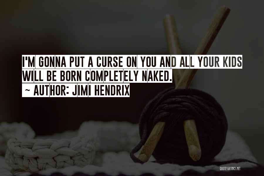 Jimi Hendrix Quotes: I'm Gonna Put A Curse On You And All Your Kids Will Be Born Completely Naked.