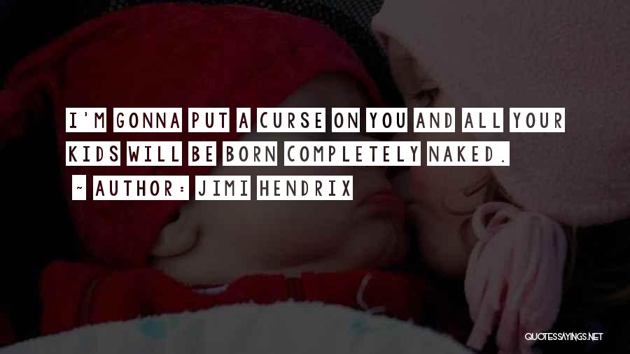 Jimi Hendrix Quotes: I'm Gonna Put A Curse On You And All Your Kids Will Be Born Completely Naked.