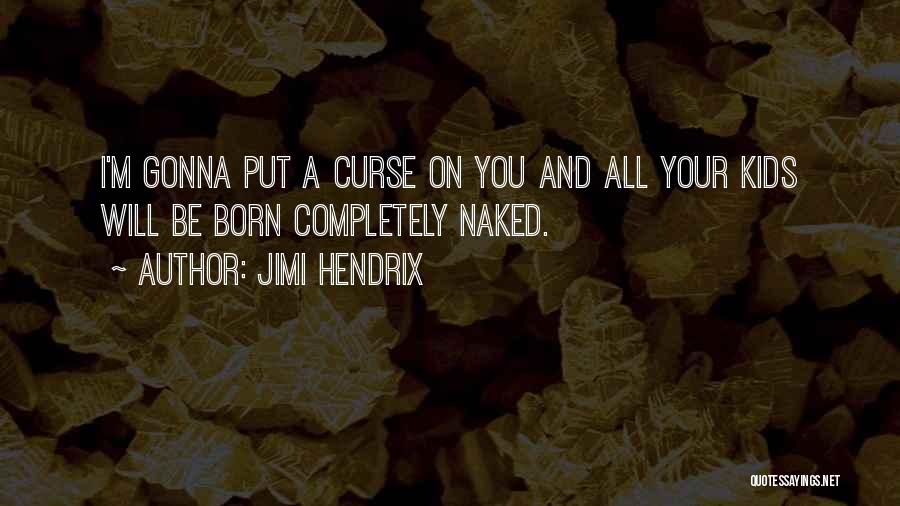 Jimi Hendrix Quotes: I'm Gonna Put A Curse On You And All Your Kids Will Be Born Completely Naked.
