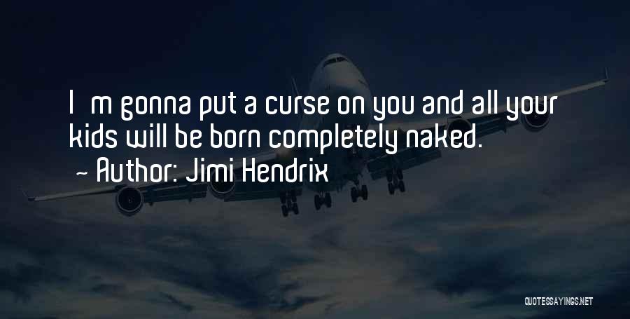 Jimi Hendrix Quotes: I'm Gonna Put A Curse On You And All Your Kids Will Be Born Completely Naked.