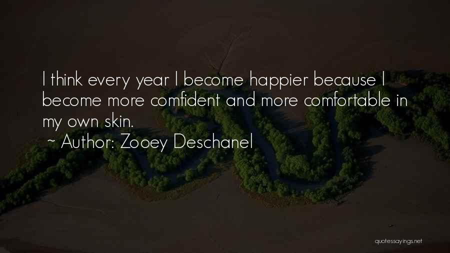 Zooey Deschanel Quotes: I Think Every Year I Become Happier Because I Become More Comfident And More Comfortable In My Own Skin.