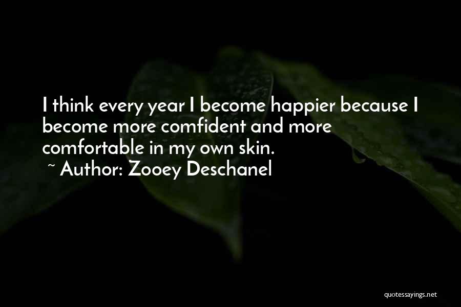 Zooey Deschanel Quotes: I Think Every Year I Become Happier Because I Become More Comfident And More Comfortable In My Own Skin.