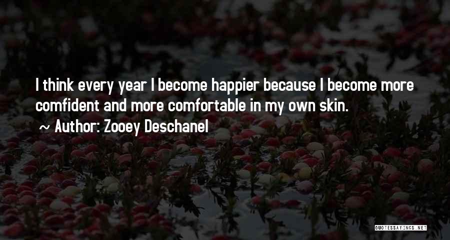 Zooey Deschanel Quotes: I Think Every Year I Become Happier Because I Become More Comfident And More Comfortable In My Own Skin.