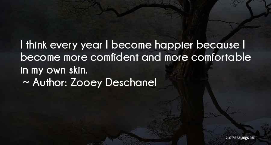 Zooey Deschanel Quotes: I Think Every Year I Become Happier Because I Become More Comfident And More Comfortable In My Own Skin.