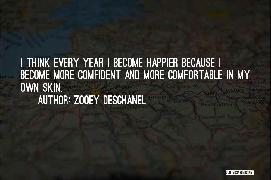 Zooey Deschanel Quotes: I Think Every Year I Become Happier Because I Become More Comfident And More Comfortable In My Own Skin.
