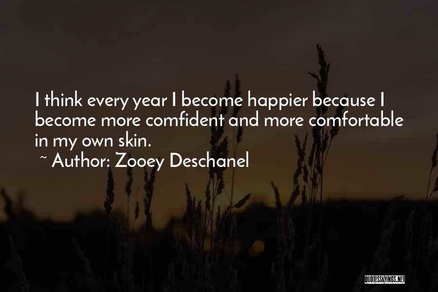 Zooey Deschanel Quotes: I Think Every Year I Become Happier Because I Become More Comfident And More Comfortable In My Own Skin.