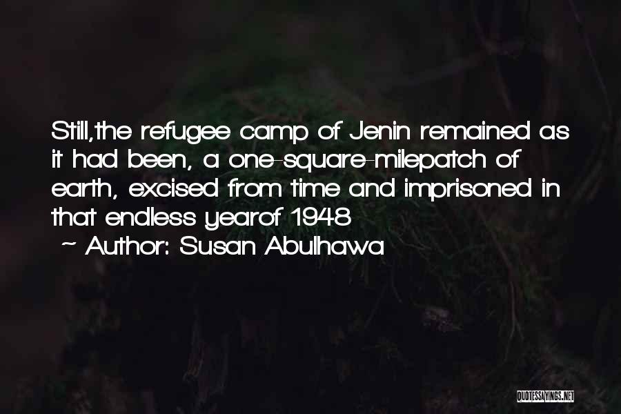 Susan Abulhawa Quotes: Still,the Refugee Camp Of Jenin Remained As It Had Been, A One-square-milepatch Of Earth, Excised From Time And Imprisoned In