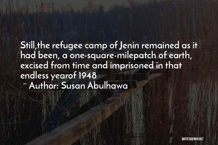 Susan Abulhawa Quotes: Still,the Refugee Camp Of Jenin Remained As It Had Been, A One-square-milepatch Of Earth, Excised From Time And Imprisoned In