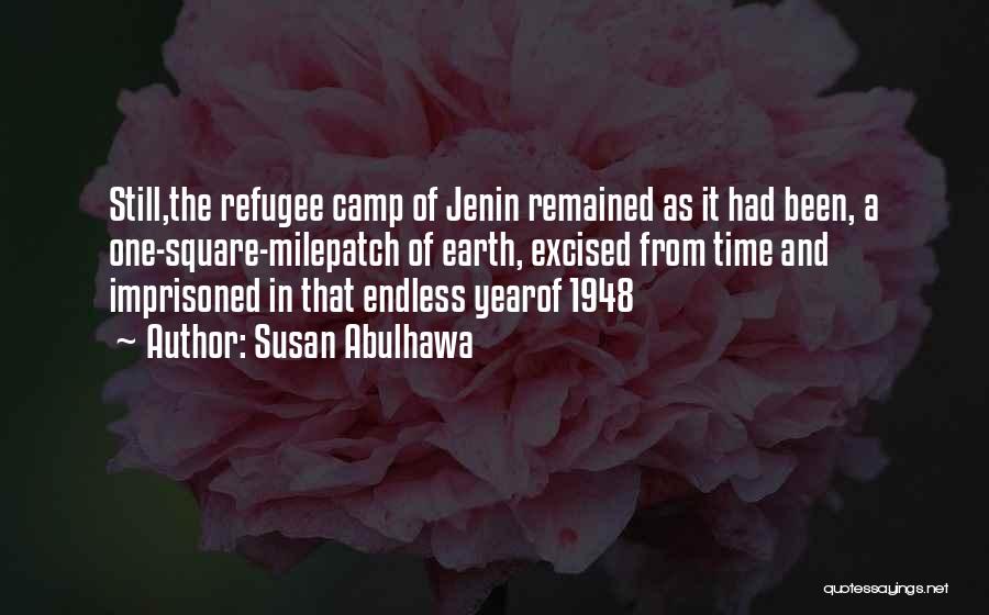 Susan Abulhawa Quotes: Still,the Refugee Camp Of Jenin Remained As It Had Been, A One-square-milepatch Of Earth, Excised From Time And Imprisoned In