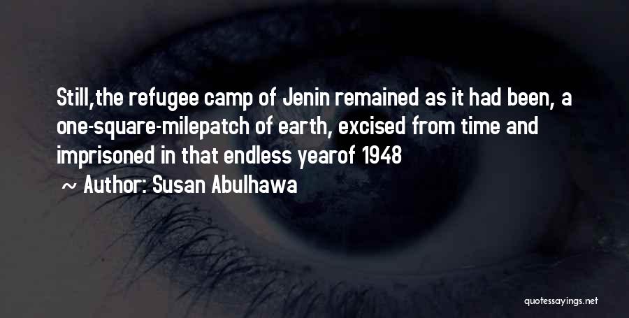 Susan Abulhawa Quotes: Still,the Refugee Camp Of Jenin Remained As It Had Been, A One-square-milepatch Of Earth, Excised From Time And Imprisoned In