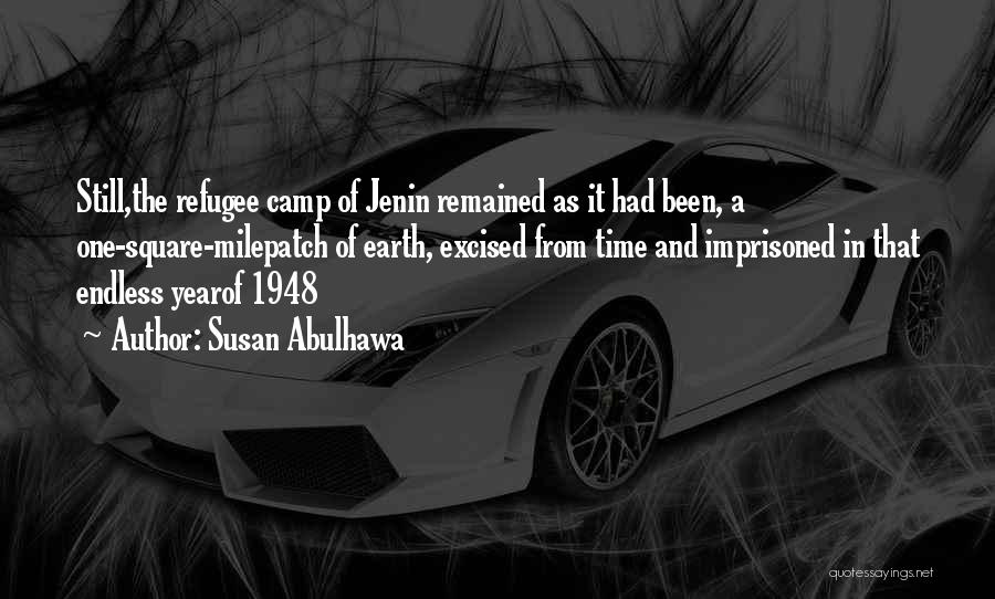 Susan Abulhawa Quotes: Still,the Refugee Camp Of Jenin Remained As It Had Been, A One-square-milepatch Of Earth, Excised From Time And Imprisoned In